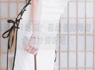 51吃瓜：在线看的同时，分享你的冷知识吧！