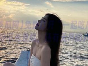 免费打开“一起吃瓜网.cc”，吃得不光是瓜，还有无尽的八卦啊！