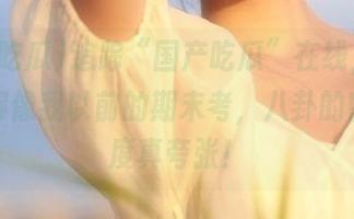 追踪“国产吃瓜”在线，心情沉重得像我以前的期末考，八卦的密集程度真夸张！