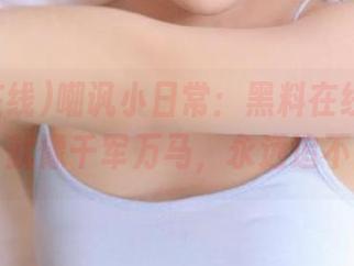 嘲讽小日常：黑料在线的“链接”就像千军万马，永远追不上！