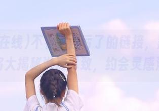 不看你就亏了的链接，黑料在线将大揭秘淋漓尽致，约会灵感满满