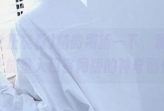稍微刷新一下，观看黑料社正能量入口官网版的神奇剧情！