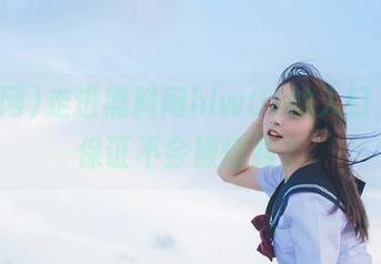走进黑料网hlw03的入口，你敢保证不会被惊到？
