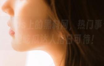 ios上的黑料网，热门事件速成全能吃瓜达人指日可待！